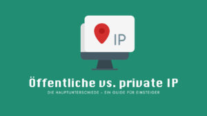 Öffentliche vs. private IP-Adresse: Die Hauptunterschiede - Ein Guide für Einsteiger