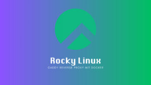 Rocky Linux: Caddy Reverse Proxy mit Docker