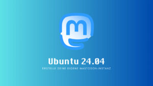 Ubuntu 24.04 Server: Anleitung zur Installation von Mastodon