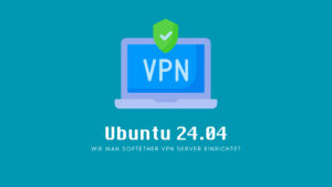 Ubuntu 24.04: Wie man SoftEther VPN Server einrichtet