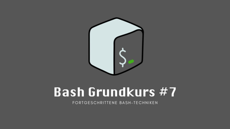 Bash Grundkurs #7: Fortgeschrittene Bash-Techniken