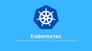 Kubernetes: Eine umfassende Dokumentation zu Container-Orchestrierung
