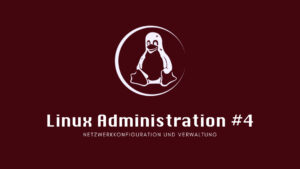 Linux Administration #4: Netzwerkkonfiguration und Verwaltung