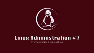 Linux Administration #7: Systemsicherheit und Härtung
