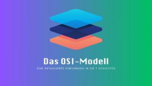 Das OSI-Modell: Eine detaillierte Einführung in die 7 Schichten