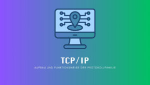 TCP/IP: Aufbau und Funktionsweise der Protokollfamilie