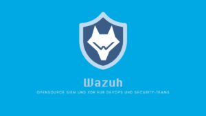 Wazuh: Open Source SIEM und XDR für DevOps und Security-Teams