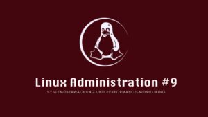 Linux Administration #9: Systemüberwachung und Performance-Monitoring